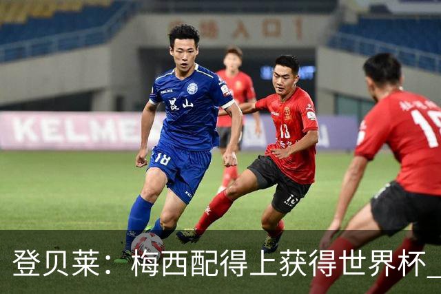 登贝莱：梅西配得上获得世界杯 但法国也要夺冠